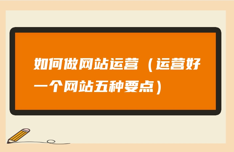 如何做网站运营（运营好一个网站五种要点）