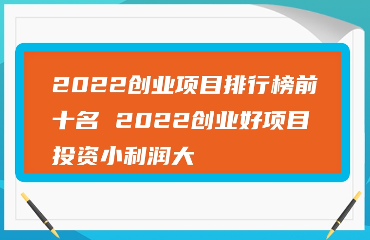 2022创业项目排行榜前十名 2022创业好项目投资小利润大