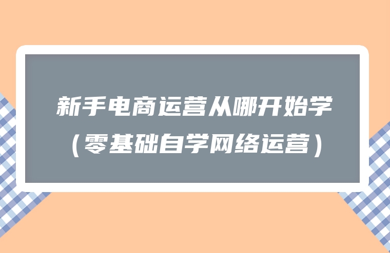 新手电商运营从哪开始学（零基础自学网络运营）