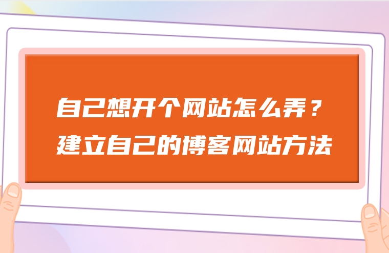 自己想开个网站怎么弄？建立自己的博客网站方法
