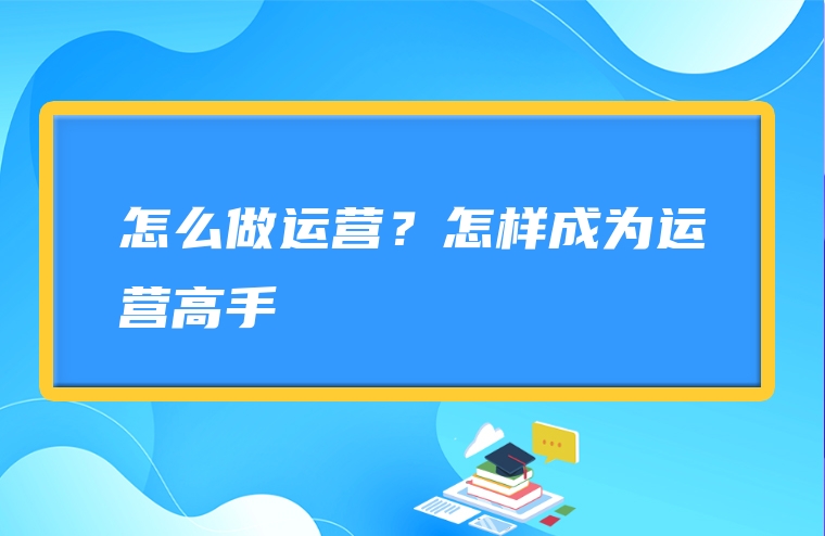 怎么做运营？怎样成为运营高手