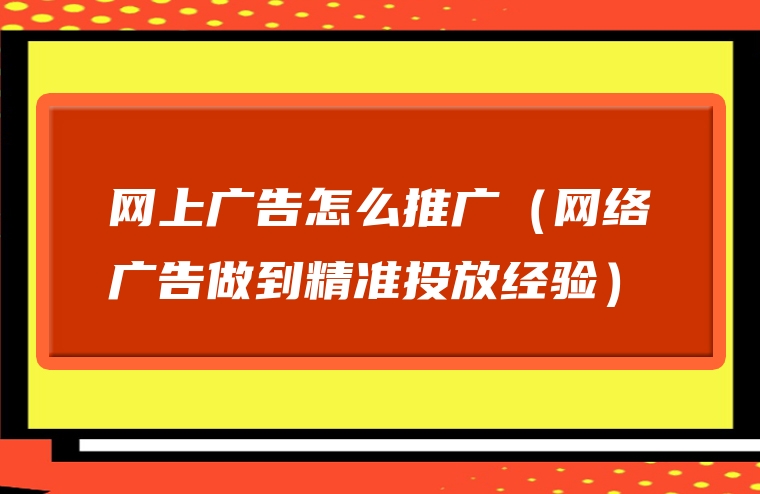 网上广告怎么推广（网络广告做到精准投放经验）