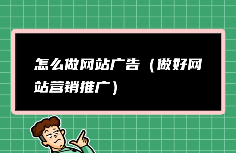 怎么做网站广告（做好网站营销推广）