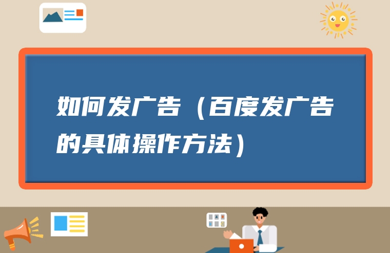 如何发广告（百度发广告的具体操作方法）