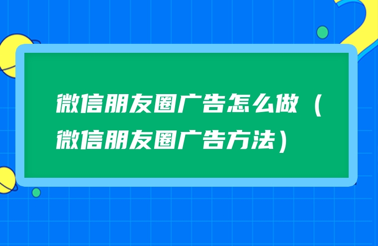 微信朋友圈广告怎么做（微信朋友圈广告方法）