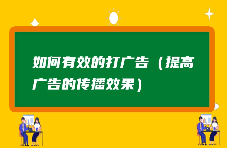 如何有效的打广告（提高广告的传播效果）
