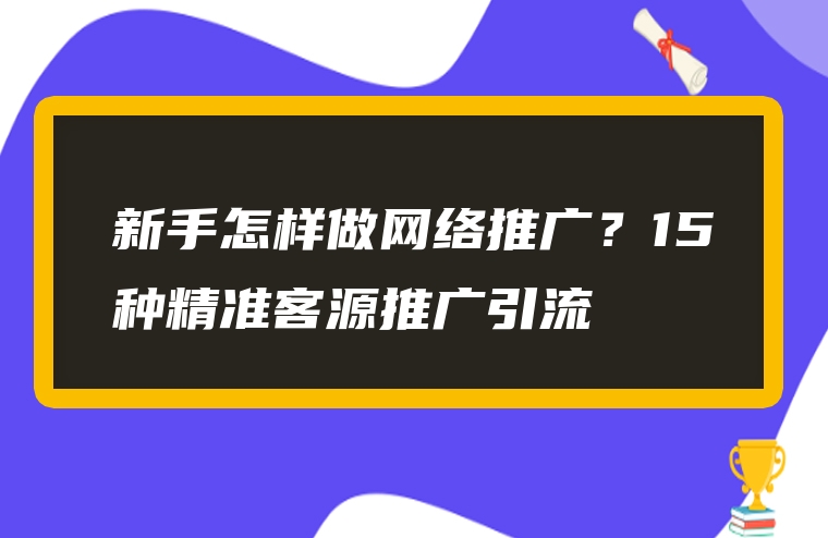 新手怎样做网络推广？15种精准客源推广引流
