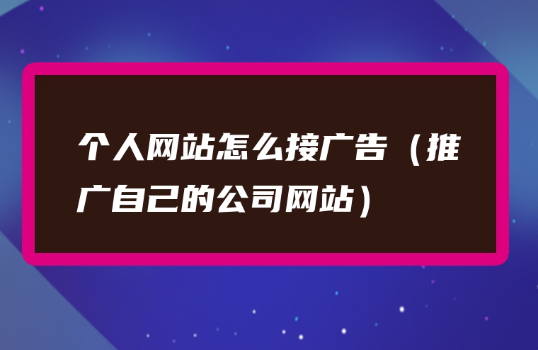 个人网站怎么接广告（推广自己的公司网站）