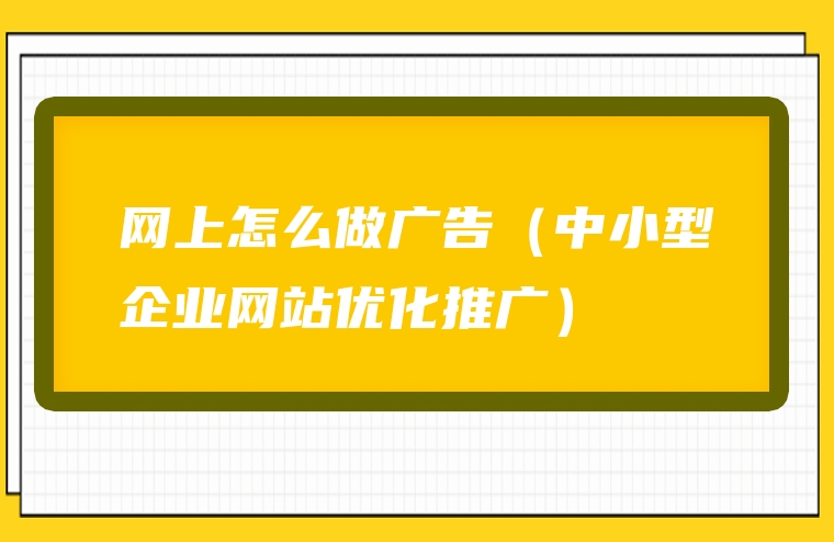 网上怎么做广告（中小型企业网站优化推广）