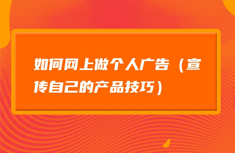 如何网上做个人广告（宣传自己的产品技巧）