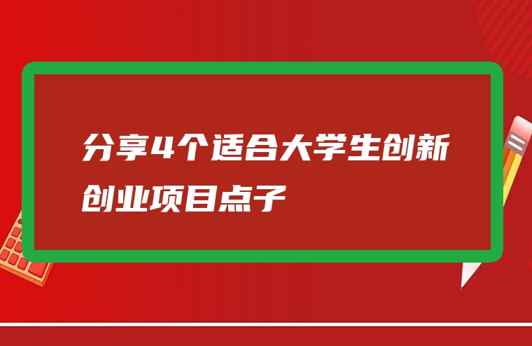 分享4个适合大学生创新创业项目点子