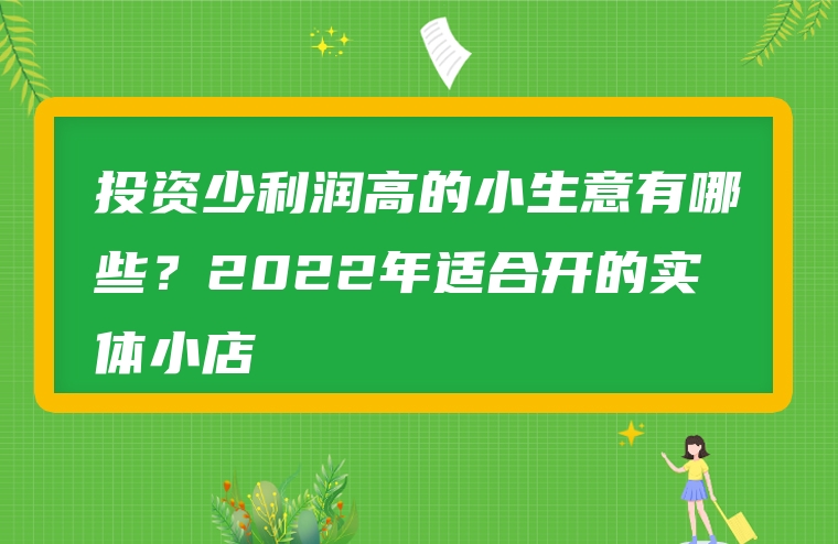 投资少利润高的小生意有哪些？2022年适合开的实体小店