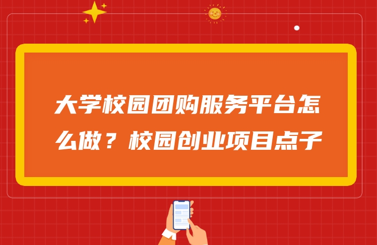 大学校园团购服务平台怎么做？校园创业项目点子