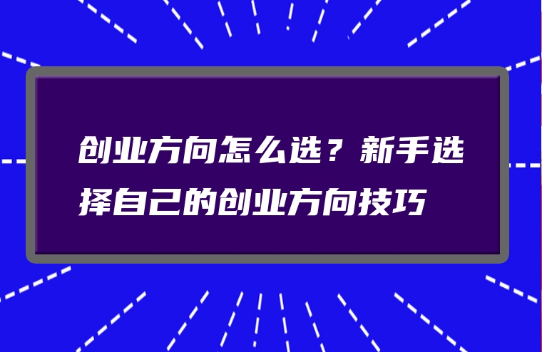创业方向怎么选？新手选择自己的创业方向技巧
