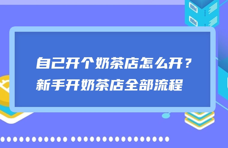 自己开个奶茶店怎么开？新手开奶茶店全部流程