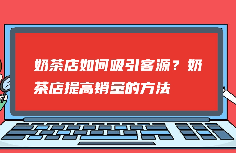 奶茶店如何吸引客源？奶茶店提高销量的方法