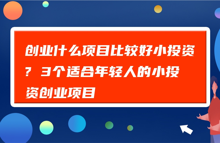 创业什么项目比较好小投资? 3个适合年轻人的小投资创业项目