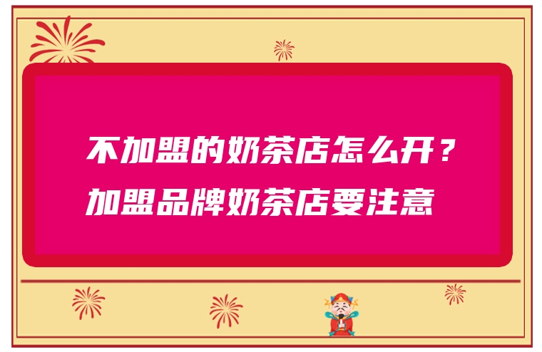 不加盟的奶茶店怎么开？加盟品牌奶茶店要注意