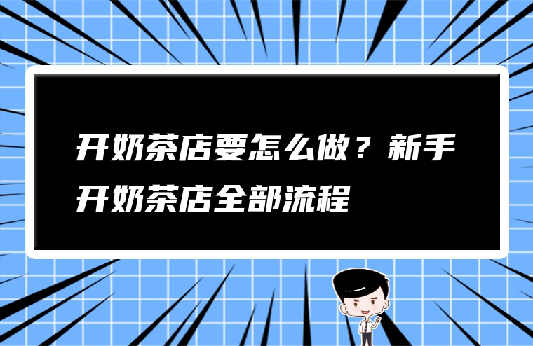 开奶茶店要怎么做？新手开奶茶店全部流程