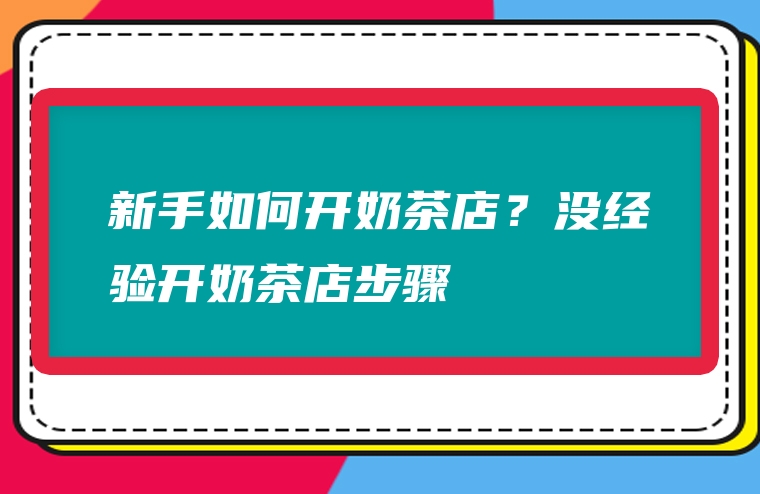 新手如何开奶茶店？没经验开奶茶店步骤