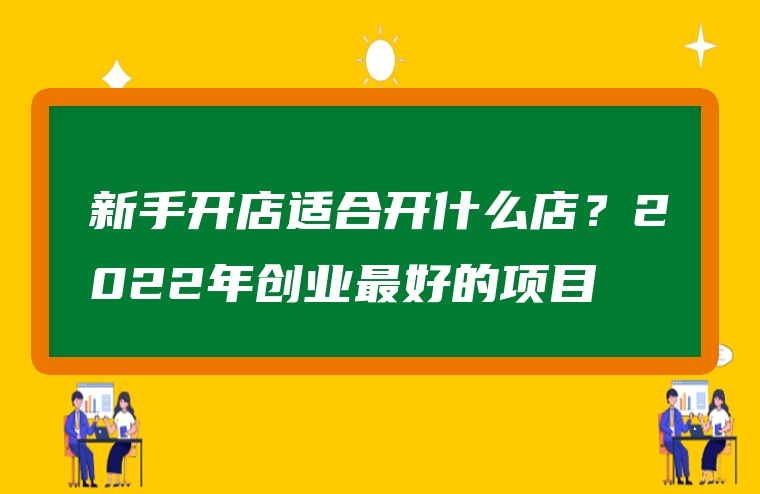 新手开店适合开什么店？2022年创业最好的项目