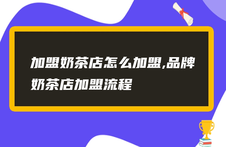 加盟奶茶店怎么加盟,品牌奶茶店加盟流程