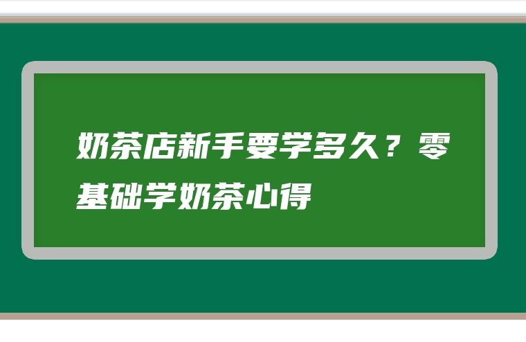 奶茶店新手要学多久？零基础学奶茶心得
