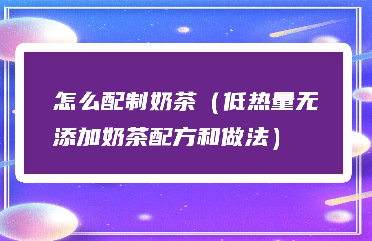 怎么配制奶茶（低热量无添加奶茶配方和做法）