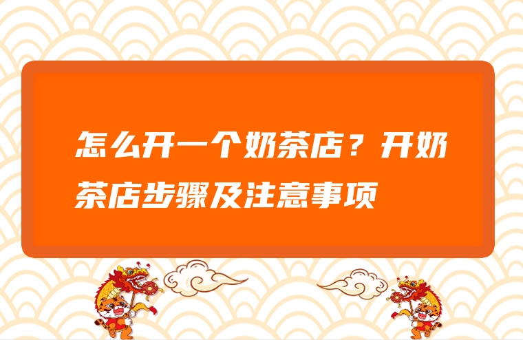 怎么开一个奶茶店？开奶茶店步骤及注意事项