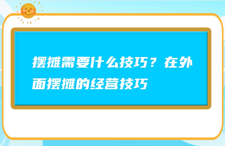 摆摊需要什么技巧？在外面摆摊的经营技巧