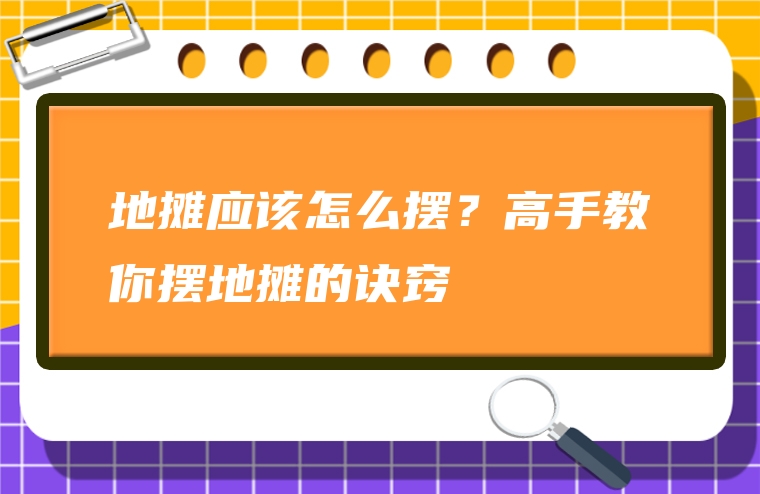 地摊应该怎么摆？高手教你摆地摊的诀窍