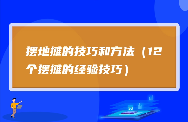 摆地摊的技巧和方法（12个摆摊的经验技巧）