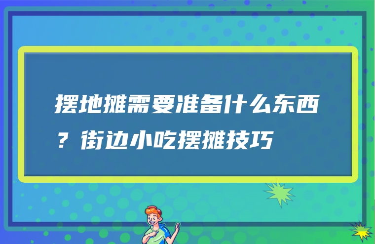 摆地摊需要准备什么东西？街边小吃摆摊技巧