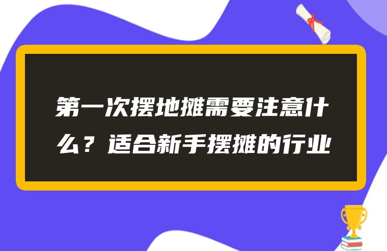 第一次摆地摊需要注意什么？适合新手摆摊的行业