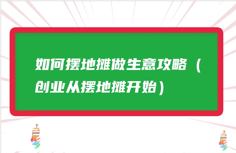 如何摆地摊做生意攻略（创业从摆地摊开始）