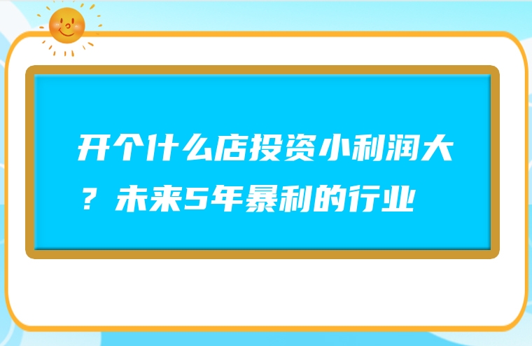 开个什么店投资小利润大？未来5年暴利的行业