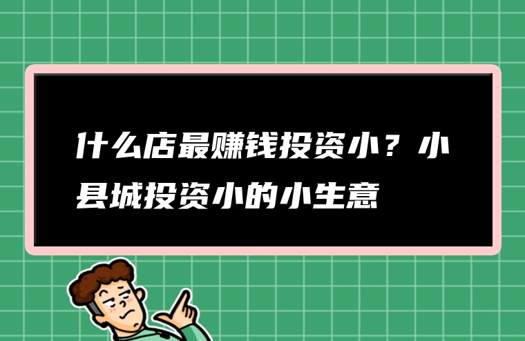 什么店最赚钱投资小？小县城投资小的小生意