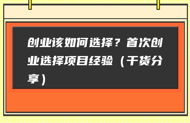 创业该如何选择？首次创业选择项目经验（干货分享）