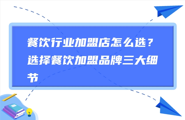 餐饮行业加盟店怎么选？选择餐饮加盟品牌三大细节