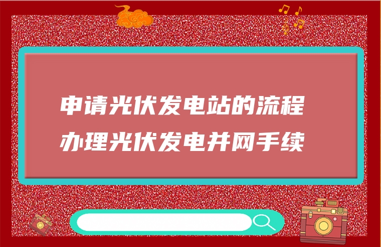 申请光伏发电站的流程 办理光伏发电并网手续