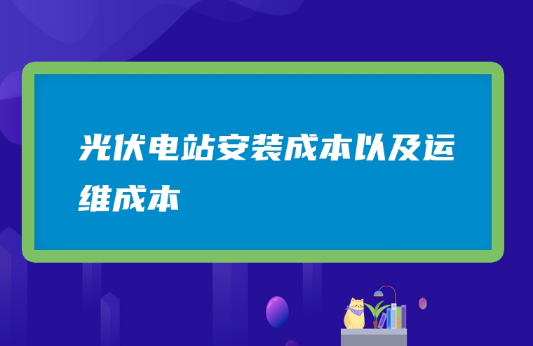 光伏电站安装成本以及运维成本