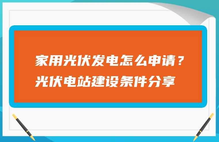 家用光伏发电怎么申请？光伏电站建设条件分享