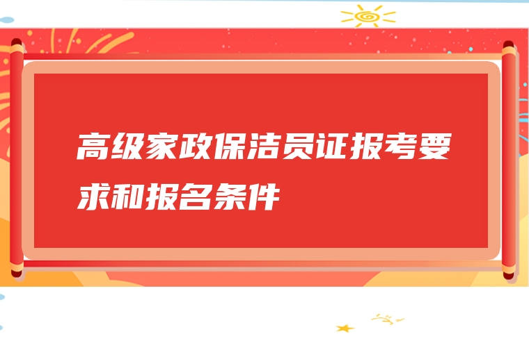 高级家政保洁员证报考要求和报名条件