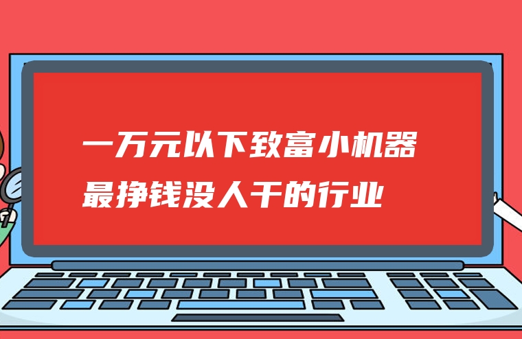 一万元以下致富小机器 最挣钱没人干的行业