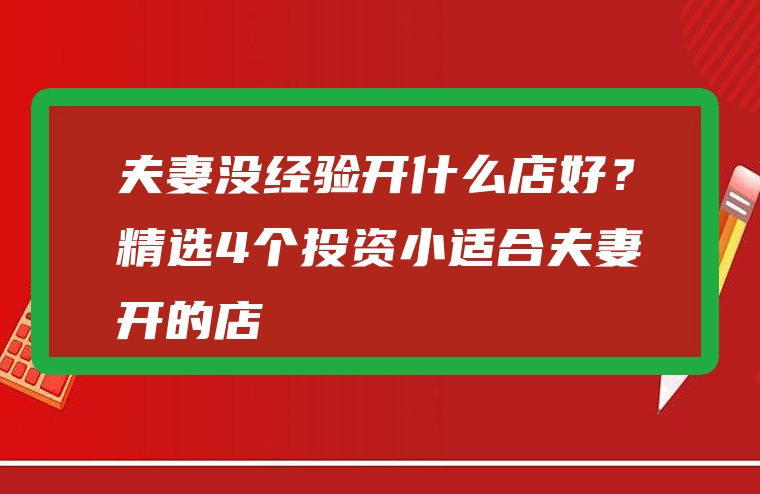 夫妻没经验开什么店好？精选4个投资小适合夫妻开的店