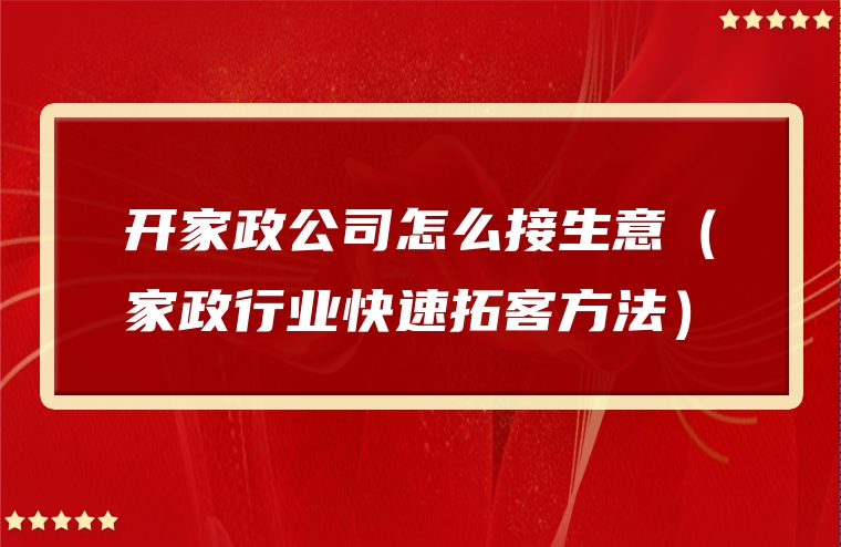 开家政公司怎么接生意（家政行业快速拓客方法）