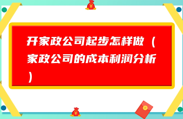 开家政公司起步怎样做（家政公司的成本利润分析）