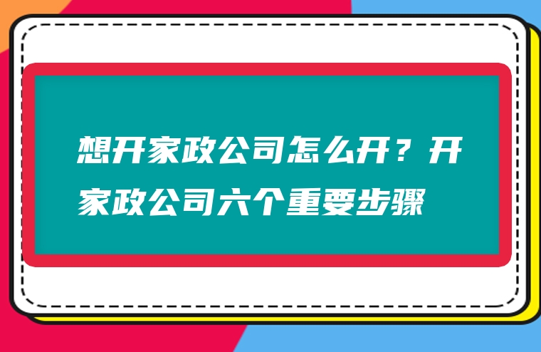 想开家政公司怎么开？开家政公司六个重要步骤
