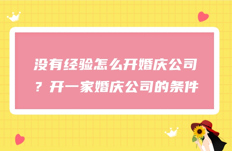 没有经验怎么开婚庆公司？开一家婚庆公司的条件