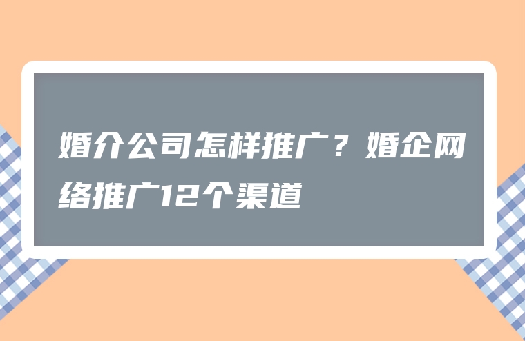 婚介公司怎样推广？婚企网络推广12个渠道